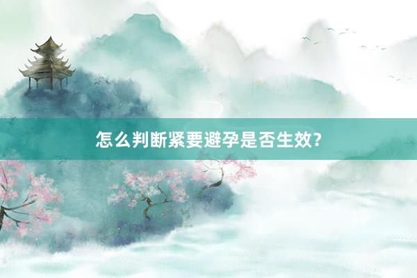 怎么判断紧要避孕是否生效？