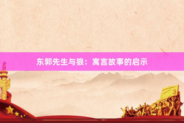 东郭先生与狼:寓言故事的启示