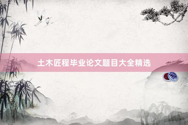 土木匠程毕业论文题目大全精选